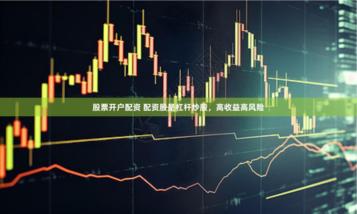 股票开户配资 配资股是杠杆炒股，高收益高风险