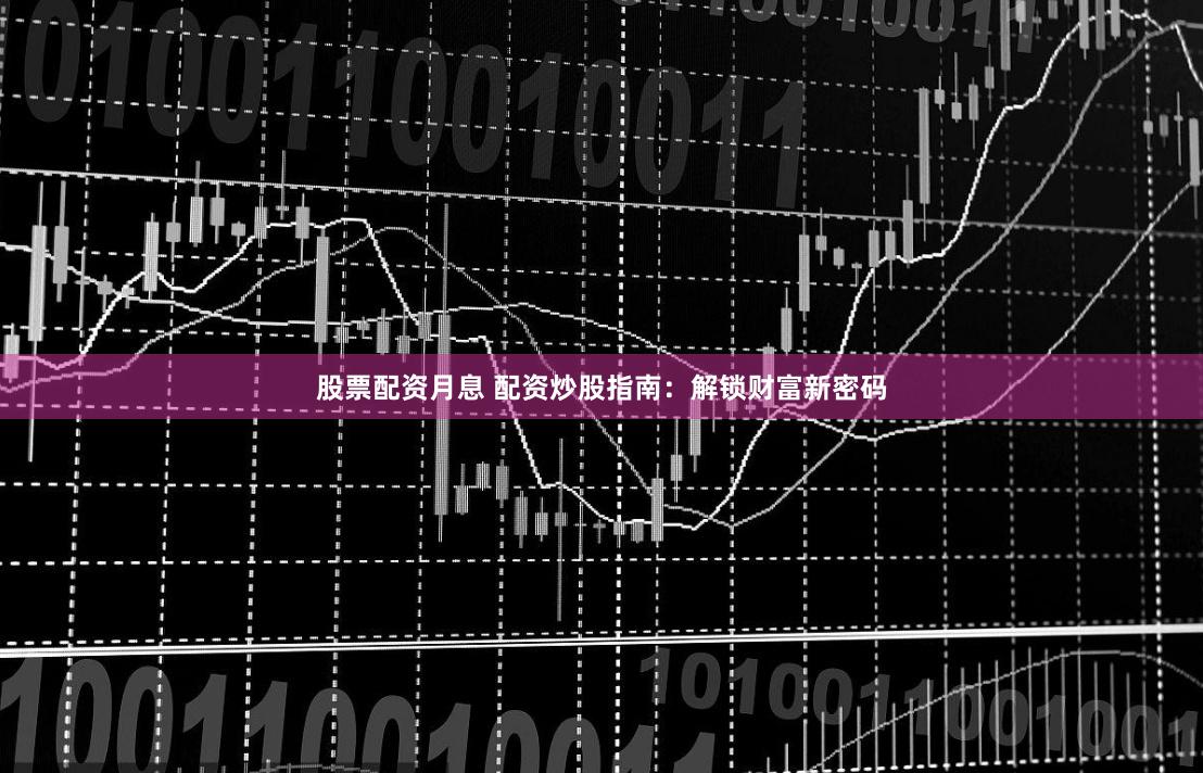 股票配资月息 配资炒股指南：解锁财富新密码