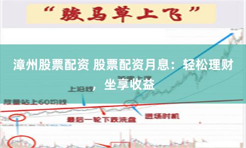 漳州股票配资 股票配资月息：轻松理财，坐享收益