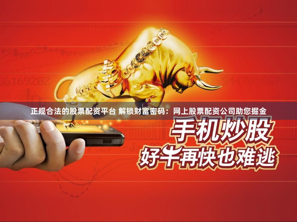 正规合法的股票配资平台 解锁财富密码:网上股票配资公司助您掘金