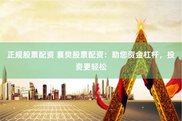 正规股票配资 襄樊股票配资：助您资金杠杆，投资更轻松