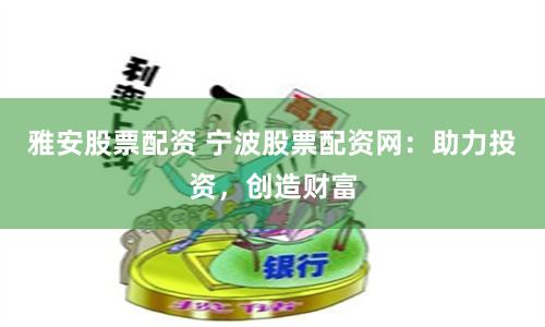 雅安股票配资 宁波股票配资网：助力投资，创造财富