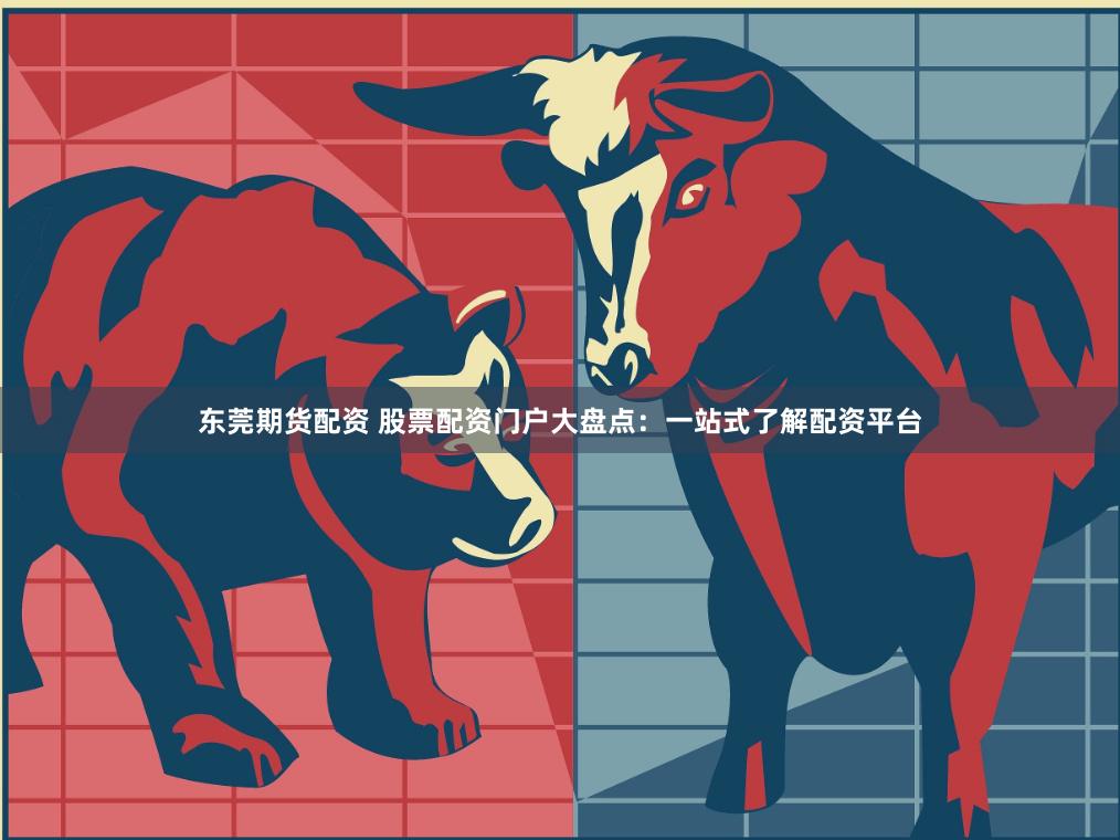 东莞期货配资 股票配资门户大盘点：一站式了解配资平台