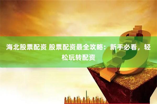 海北股票配资 股票配资最全攻略：新手必看，轻松玩转配资