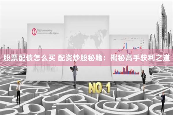 股票配债怎么买 配资炒股秘籍：揭秘高手获利之道