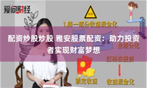 配资炒股炒股 雅安股票配资：助力投资者实现财富梦想
