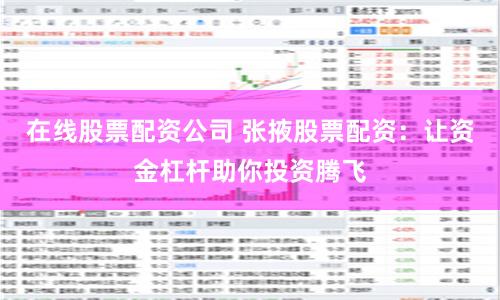 在线股票配资公司 张掖股票配资：让资金杠杆助你投资腾飞