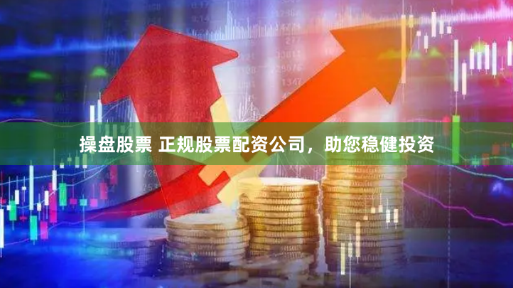 操盘股票 正规股票配资公司，助您稳健投资
