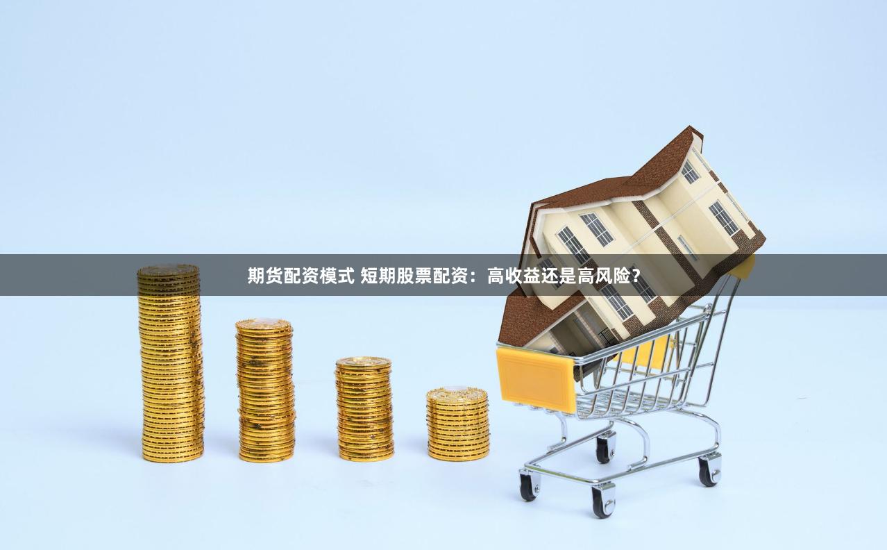 期货配资模式 短期股票配资：高收益还是高风险？