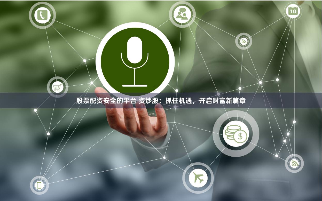 股票配资安全的平台 资炒股：抓住机遇，开启财富新篇章