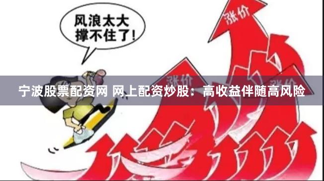 宁波股票配资网 网上配资炒股：高收益伴随高风险