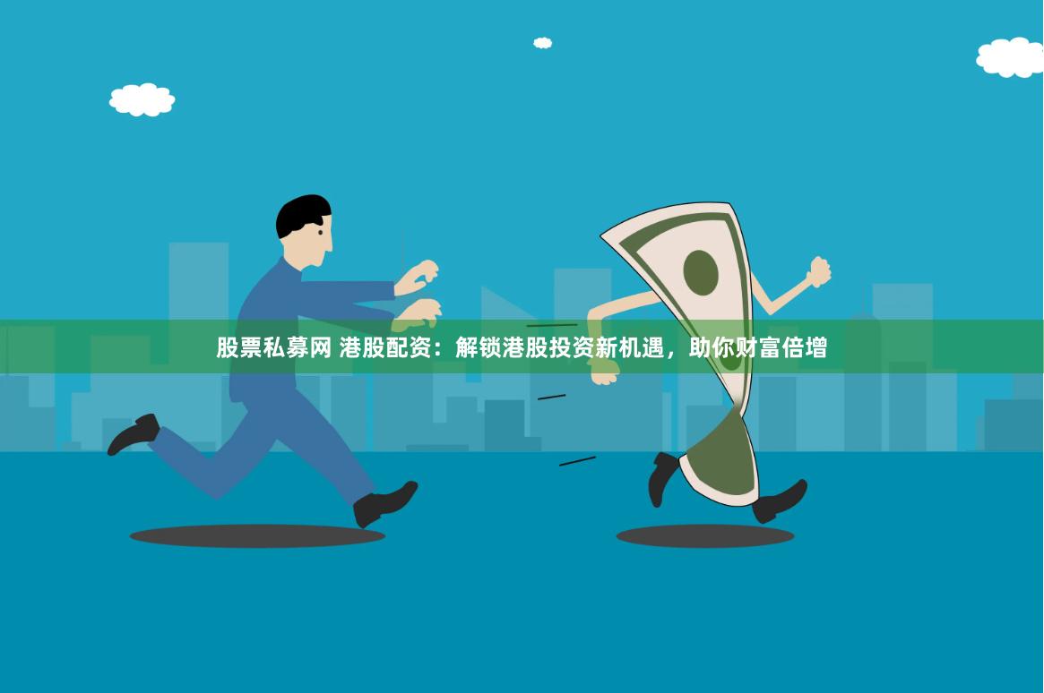 股票私募网 港股配资：解锁港股投资新机遇，助你财富倍增