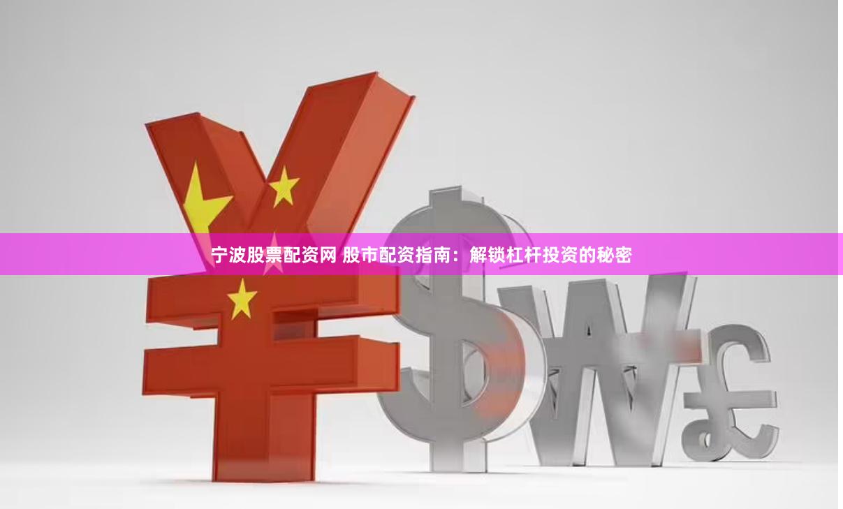 宁波股票配资网 股市配资指南：解锁杠杆投资的秘密