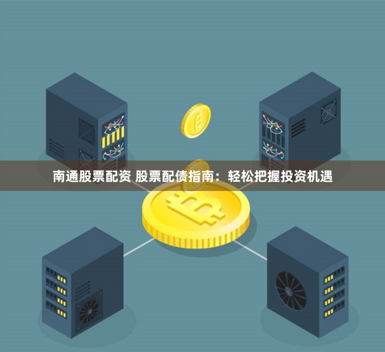 南通股票配资 股票配债指南：轻松把握投资机遇