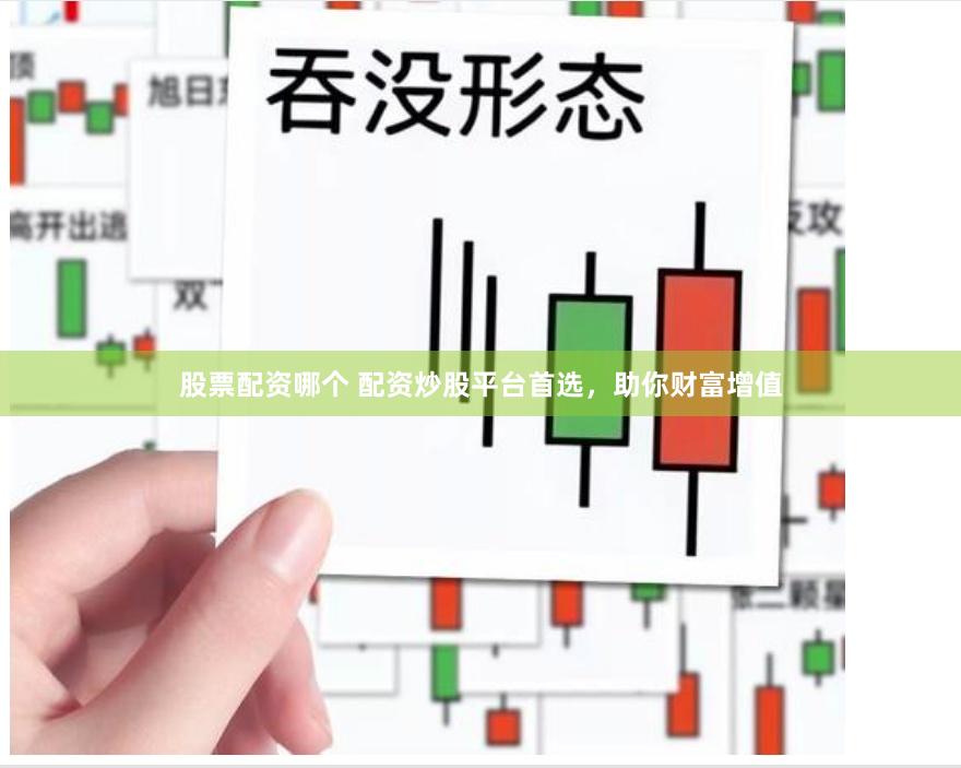 股票配资哪个 配资炒股平台首选，助你财富增值