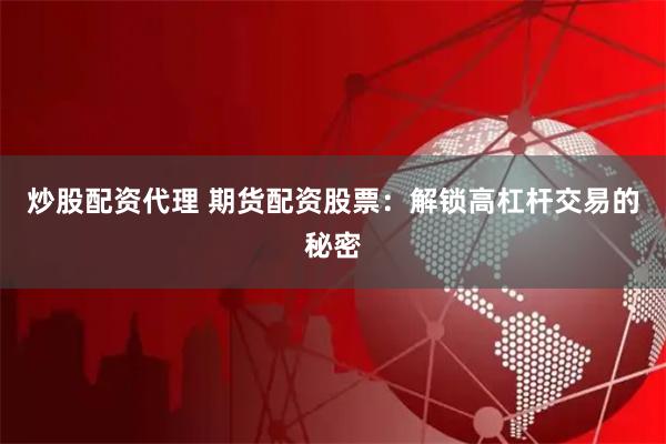 炒股配资代理 期货配资股票:解锁高杠杆交易的秘密