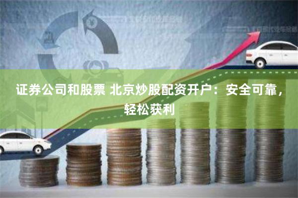 证券公司和股票 北京炒股配资开户:安全可靠,轻松获利