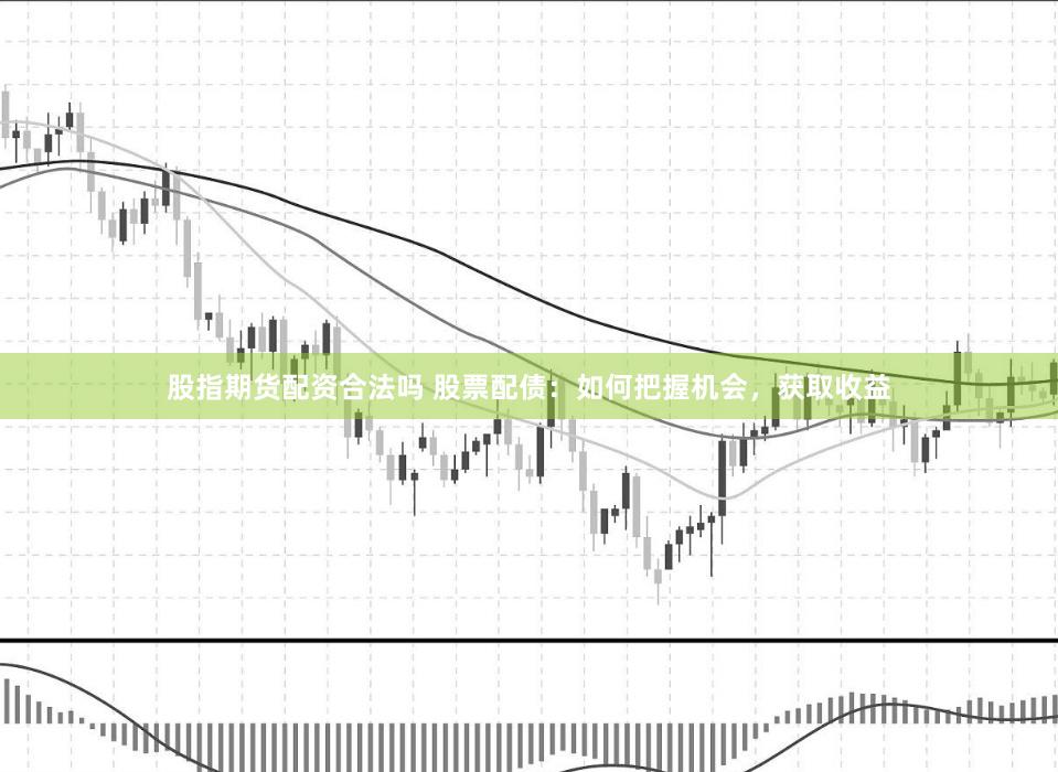 股指期货配资合法吗 股票配债:如何把握机会,获取收益