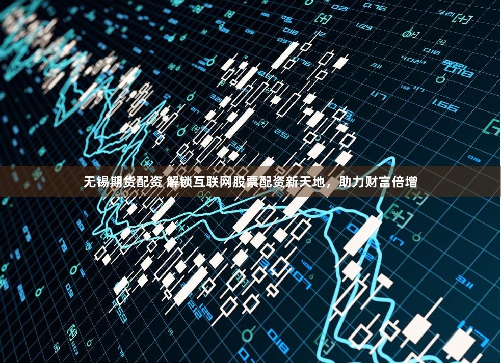 无锡期货配资 解锁互联网股票配资新天地，助力财富倍增