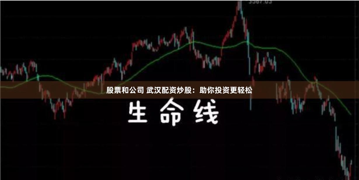 股票和公司 武汉配资炒股：助你投资更轻松