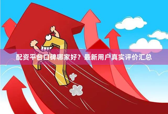 配资平台口碑哪家好？最新用户真实评价汇总
