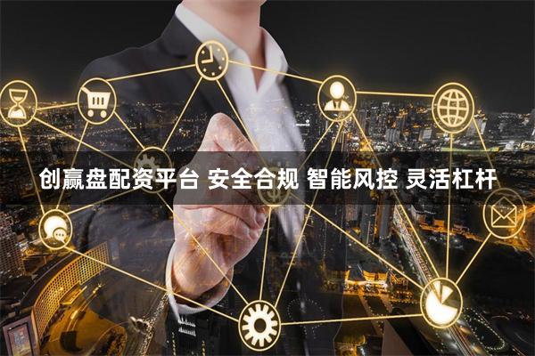 创赢盘配资平台 安全合规 智能风控 灵活杠杆