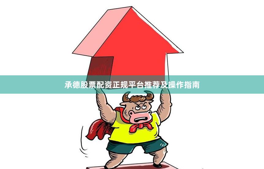 承德股票配资正规平台推荐及操作指南
