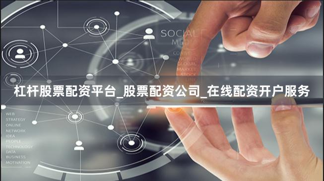 杠杆股票配资平台_股票配资公司_在线配资开户服务