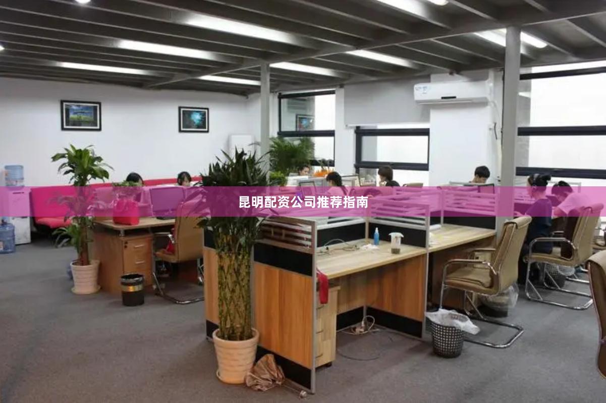 昆明配资公司推荐指南