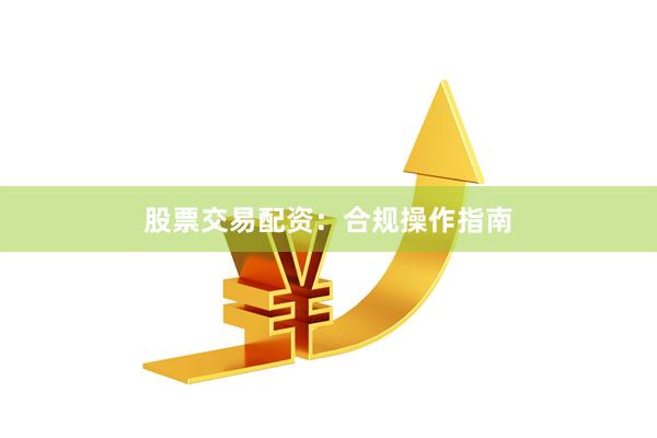 股票交易配资:合规操作指南