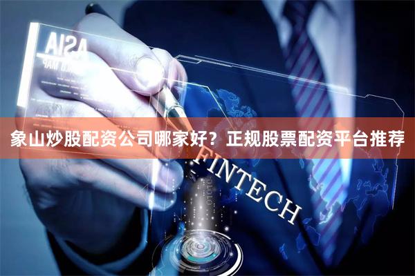 象山炒股配资公司哪家好？正规股票配资平台推荐