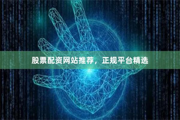 股票配资网站推荐，正规平台精选