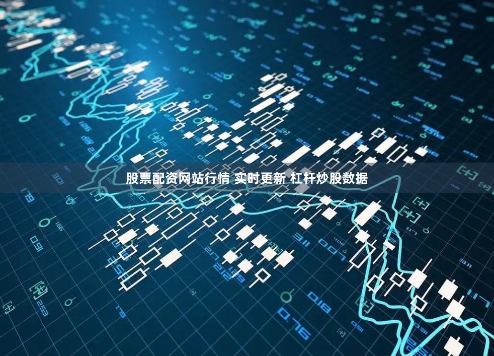 股票配资网站行情 实时更新 杠杆炒股数据