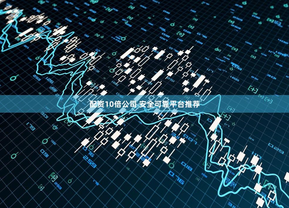 配资10倍公司 安全可靠平台推荐