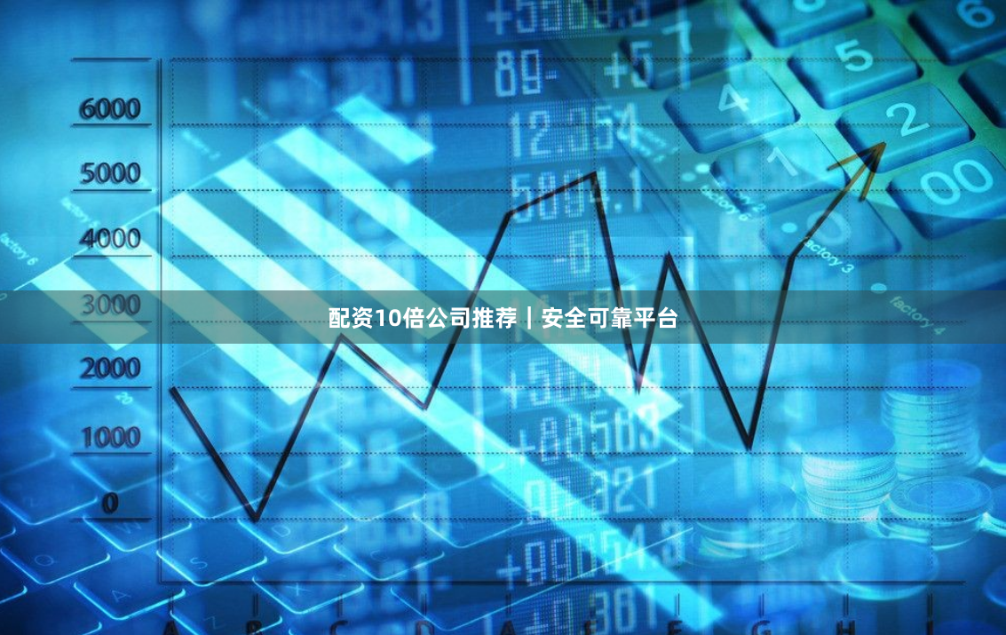 配资10倍公司推荐|安全可靠平台