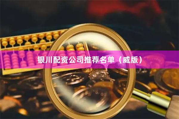 银川配资公司推荐名单（威版）
