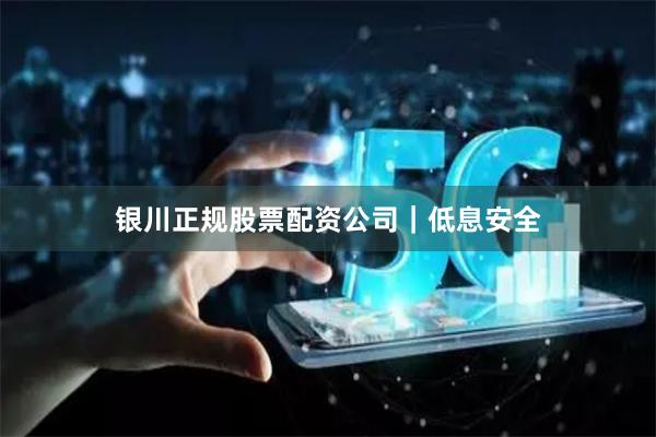 银川正规股票配资公司｜低息安全