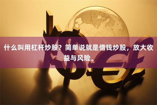 什么叫用杠杆炒股?简单说就是借钱炒股,放大收益与风险。
