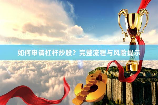 如何申请杠杆炒股？完整流程与风险提示