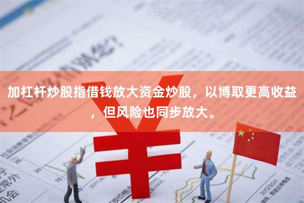 加杠杆炒股指借钱放大资金炒股，以博取更高收益，但风险也同步放大。