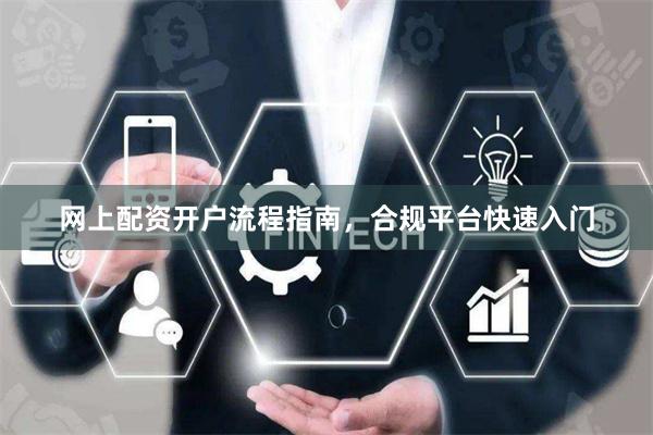 网上配资开户流程指南,合规平台快速入门