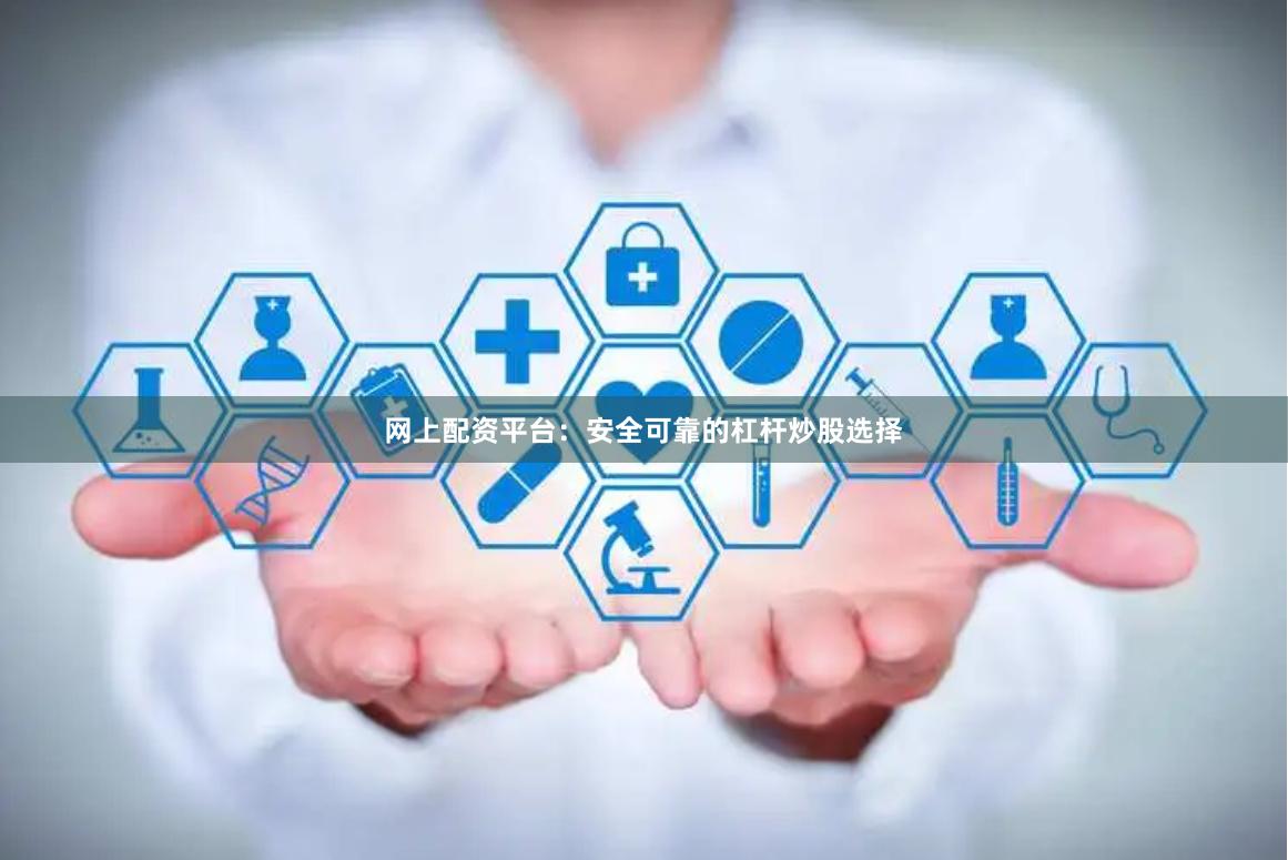 网上配资平台：安全可靠的杠杆炒股选择