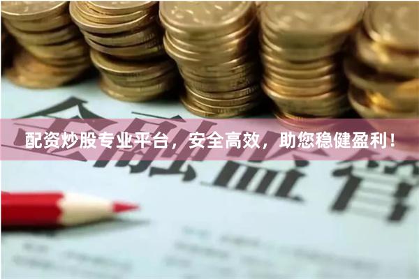 配资炒股专业平台，安全高效，助您稳健盈利！