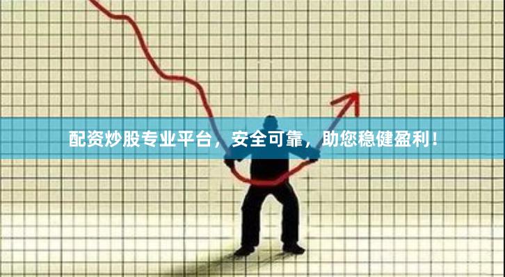 配资炒股专业平台，安全可靠，助您稳健盈利！
