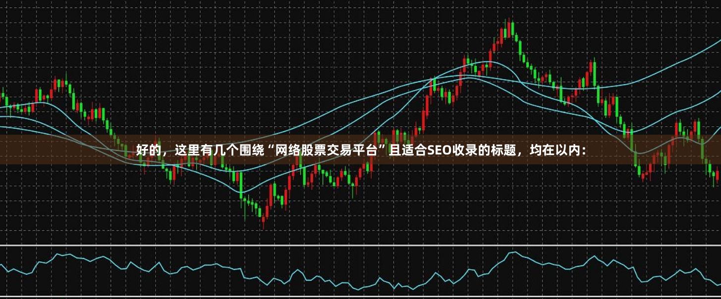 好的，这里有几个围绕“网络股票交易平台”且适合SEO收录的标题，均在以内：