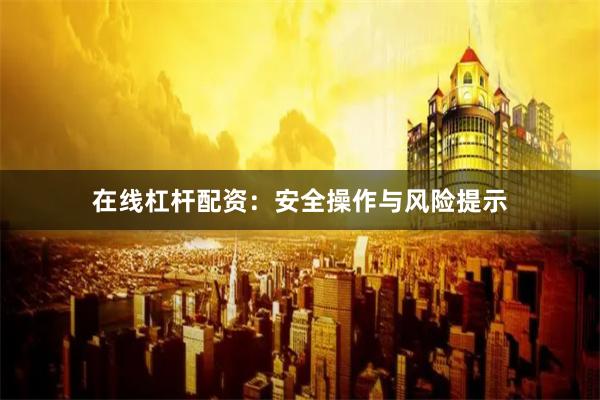 在线杠杆配资：安全操作与风险提示