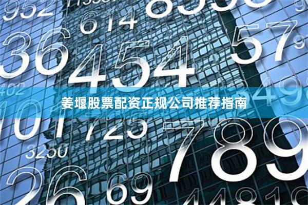 姜堰股票配资正规公司推荐指南