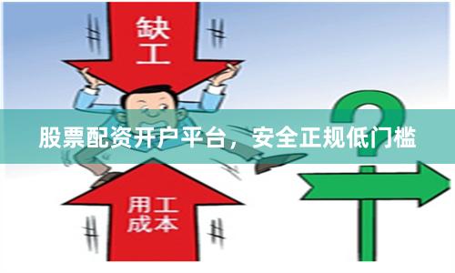 股票配资开户平台，安全正规低门槛