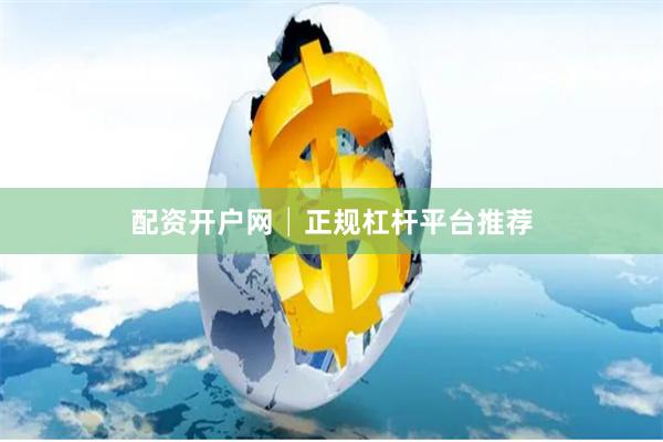 配资开户网│正规杠杆平台推荐