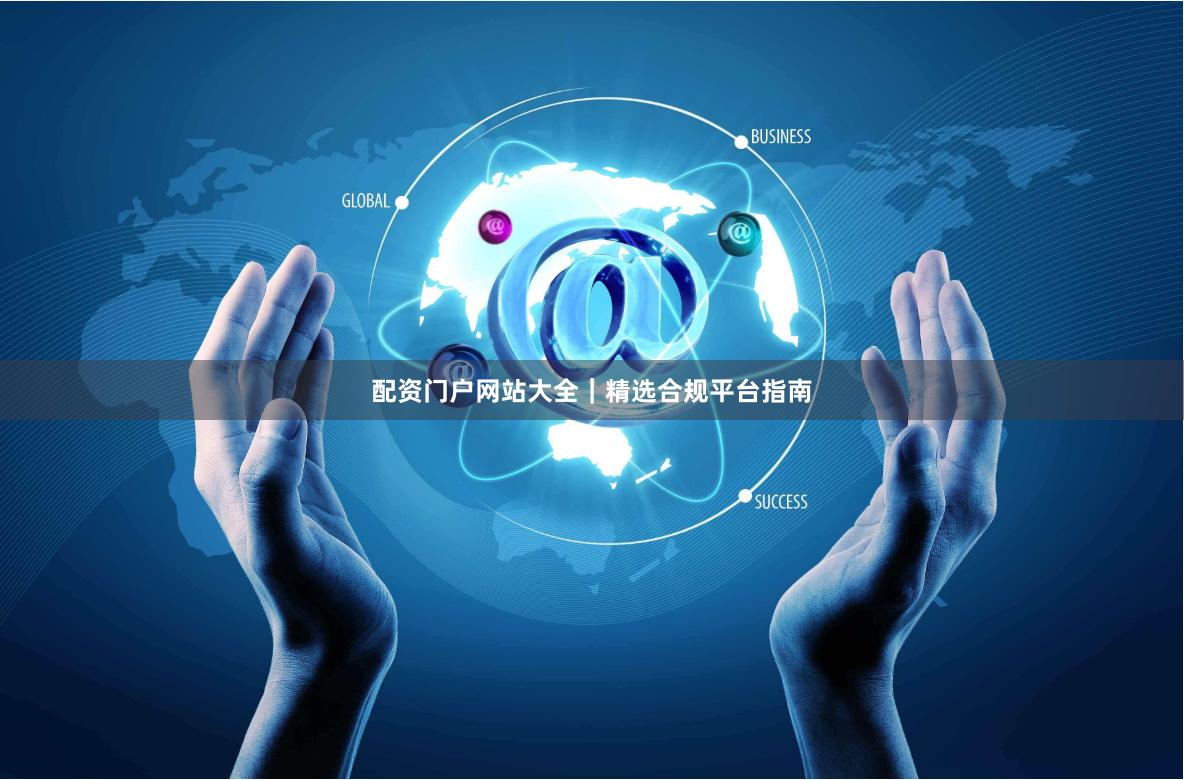 配资门户网站大全｜精选合规平台指南
